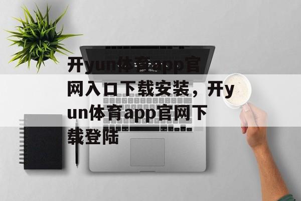 开yun体育app官网入口下载安装，开yun体育app官网下载登陆