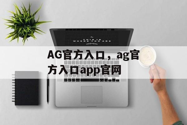 AG官方入口，ag官方入口app官网