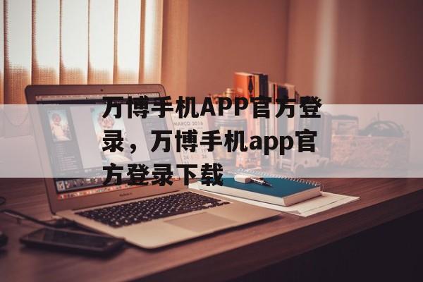 万博手机APP官方登录，万博手机app官方登录下载